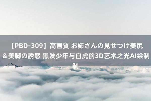 【PBD-309】高画質 お姉さんの見せつけ美尻＆美脚の誘惑 黑发少年与白虎的3D艺术之光AI绘制