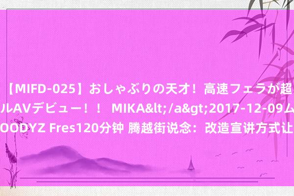 【MIFD-025】おしゃぶりの天才！高速フェラが超ヤバイ即尺黒ギャルAVデビュー！！ MIKA</a>2017-12-09ムーディーズ&$MOODYZ Fres120分钟 腾越街说念：改造宣讲方式让中国共产党第二十届中央委员会第三次举座会议精神“声”入东说念主心