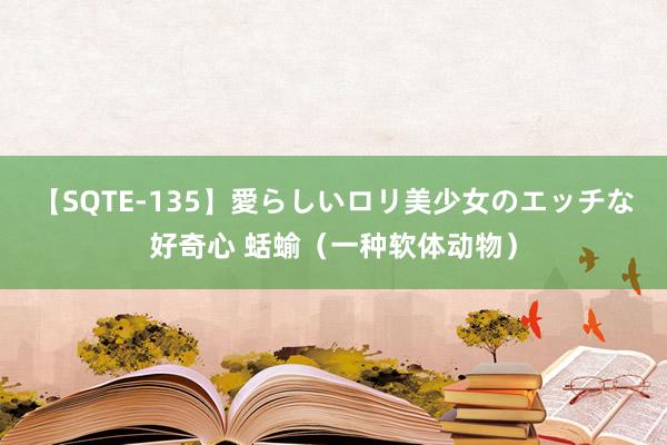 【SQTE-135】愛らしいロリ美少女のエッチな好奇心 蛞蝓（一种软体动物）