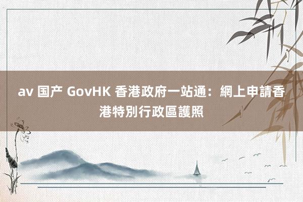 av 国产 GovHK 香港政府一站通：網上申請香港特別行政區護照