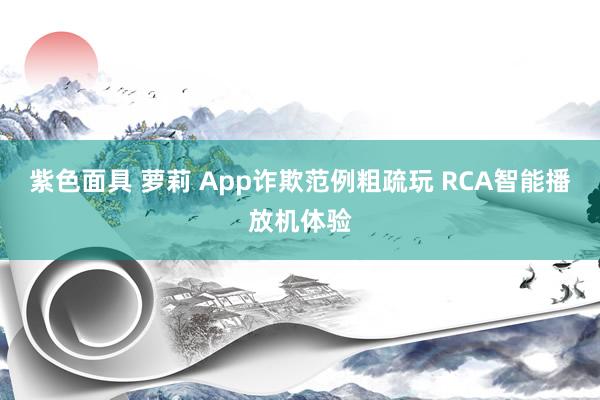 紫色面具 萝莉 App诈欺范例粗疏玩 RCA智能播放机体验