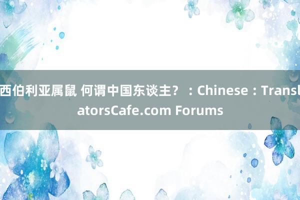 西伯利亚属鼠 何谓中国东谈主？ : Chinese : TranslatorsCafe.com Forums