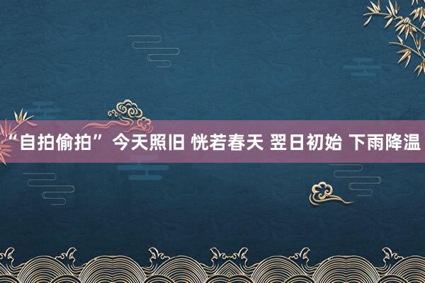 “自拍偷拍” 今天照旧 恍若春天 翌日初始 下雨降温